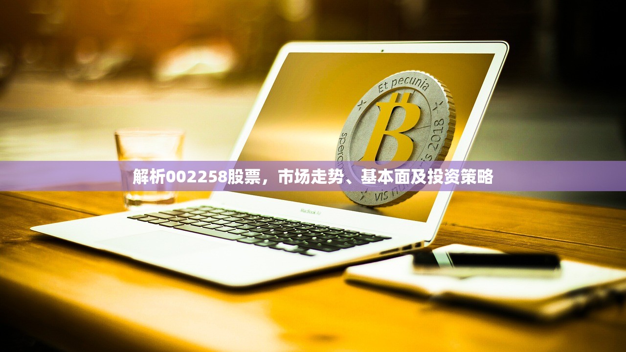解析002258股票,市场走势、基本面及投资策略 解析002258股票,市场走势、基本面及投资策略