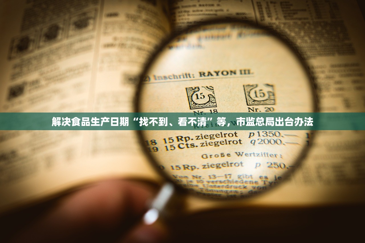 解决食品生产日期“找不到、看不清”等，市监总局出台办法