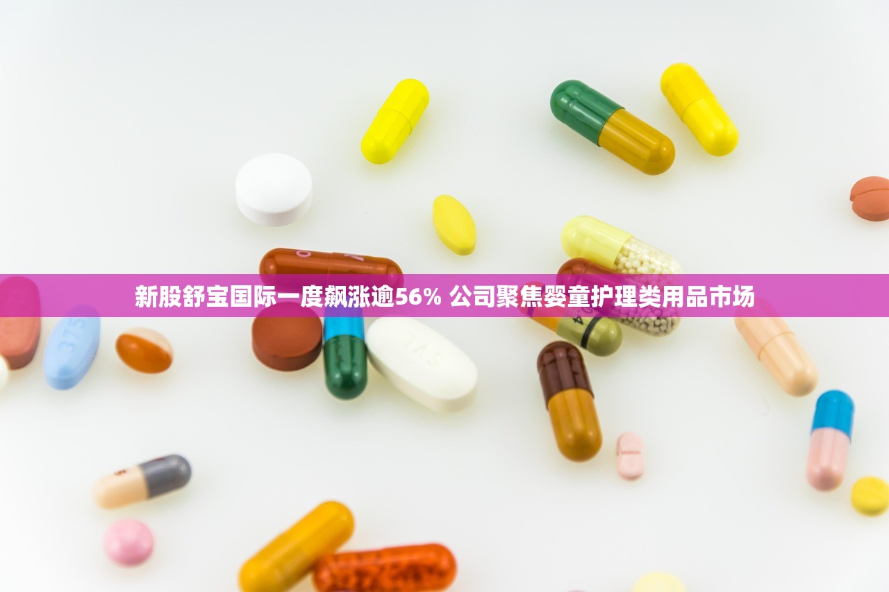 新股舒宝国际一度飙涨逾56% 公司聚焦婴童护理类用品市场