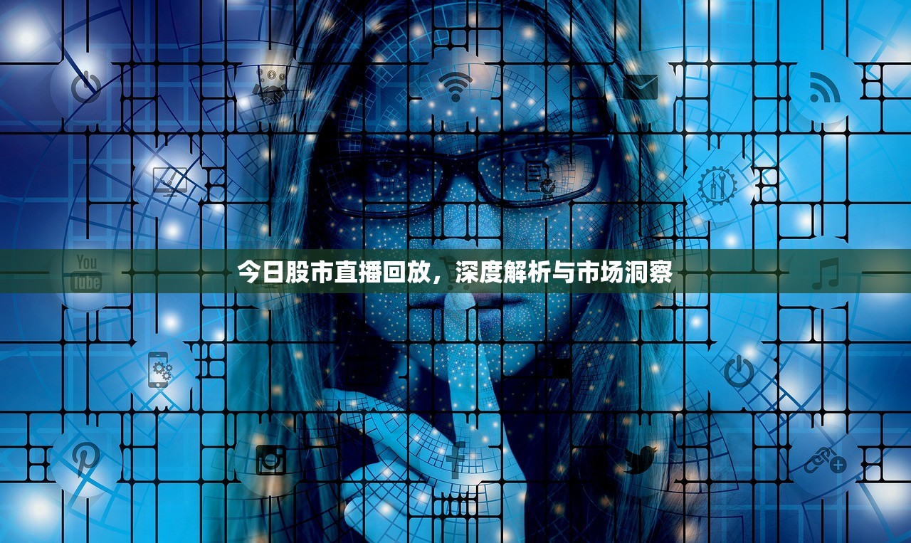 今日股市直播回放,深度解析与市场洞察 今日股市直播回放,深度解析与市场洞察