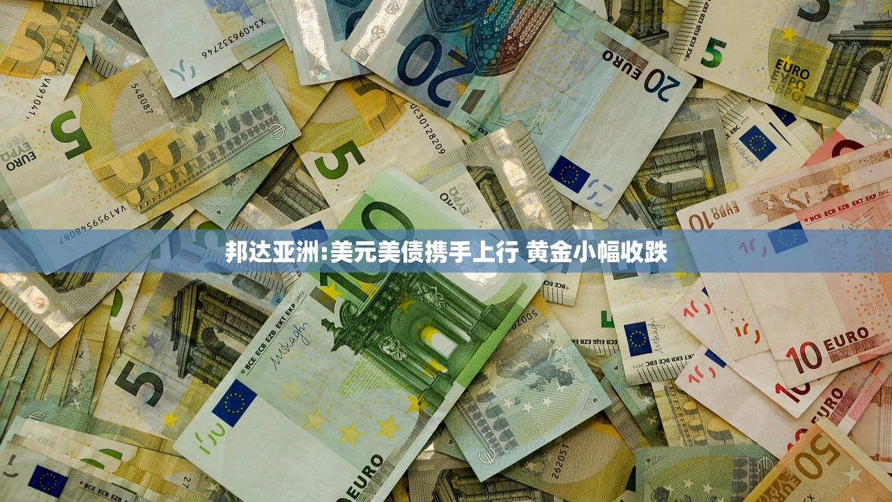 邦达亚洲:美元美债携手上行 黄金小幅收跌