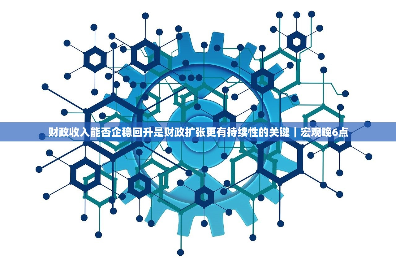 财政收入能否企稳回升是财政扩张更有持续性的关键｜宏观晚6点