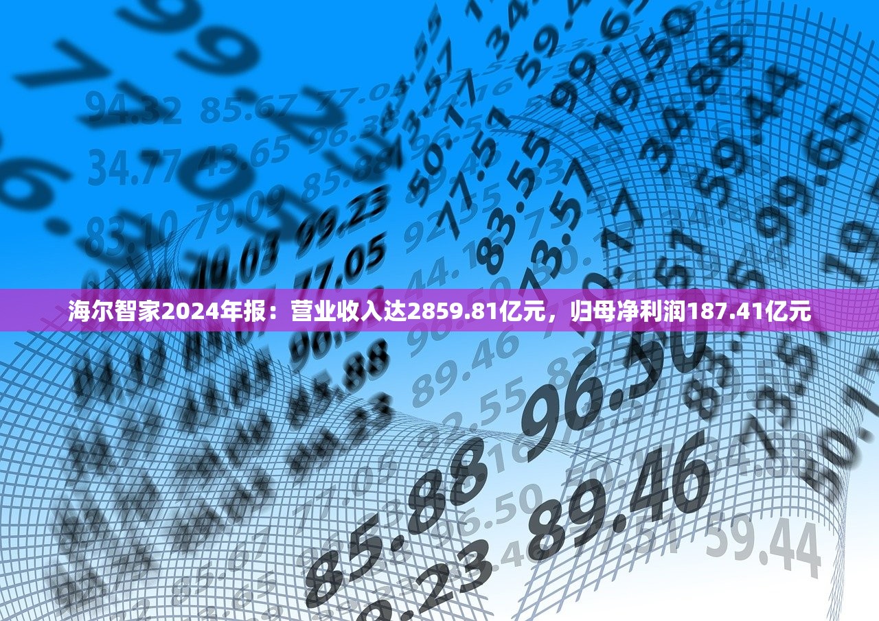 海尔智家2024年报：营业收入达2859.81亿元，归母净利润187.41亿元