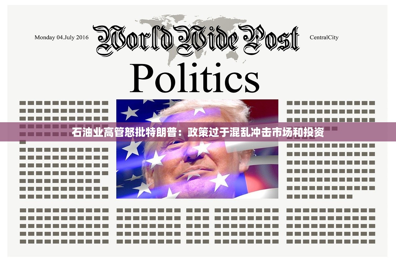 石油业高管怒批特朗普：政策过于混乱冲击市场和投资