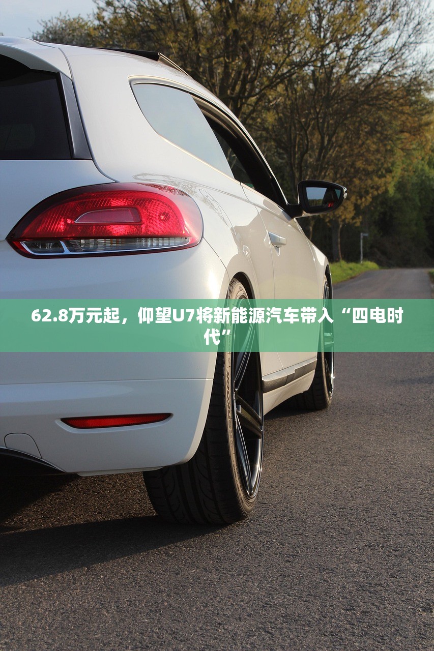 62.8万元起，仰望U7将新能源汽车带入“四电时代”
