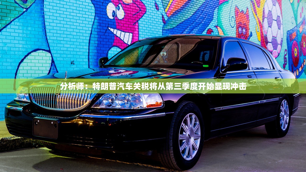 分析师：特朗普汽车关税将从第三季度开始显现冲击