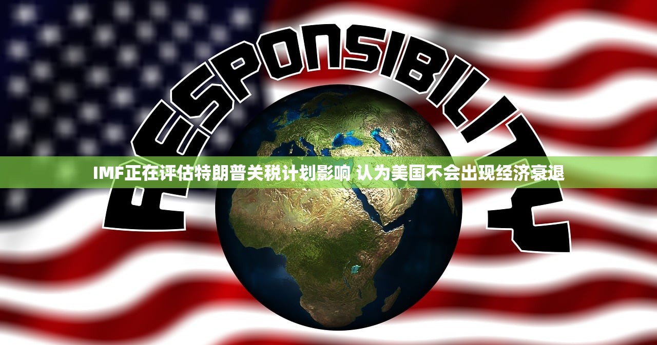 IMF正在评估特朗普关税计划影响 认为美国不会出现经济衰退