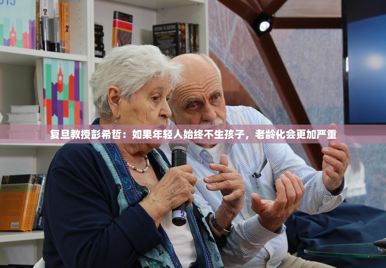 复旦教授彭希哲：如果年轻人始终不生孩子，老龄化会更加严重