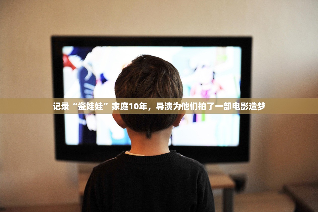 记录“瓷娃娃”家庭10年，导演为他们拍了一部电影造梦
