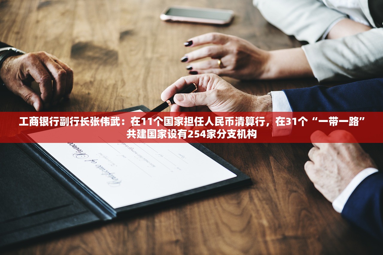 工商银行副行长张伟武：在11个国家担任人民币清算行，在31个“一带一路”共建国家设有254家分支机构