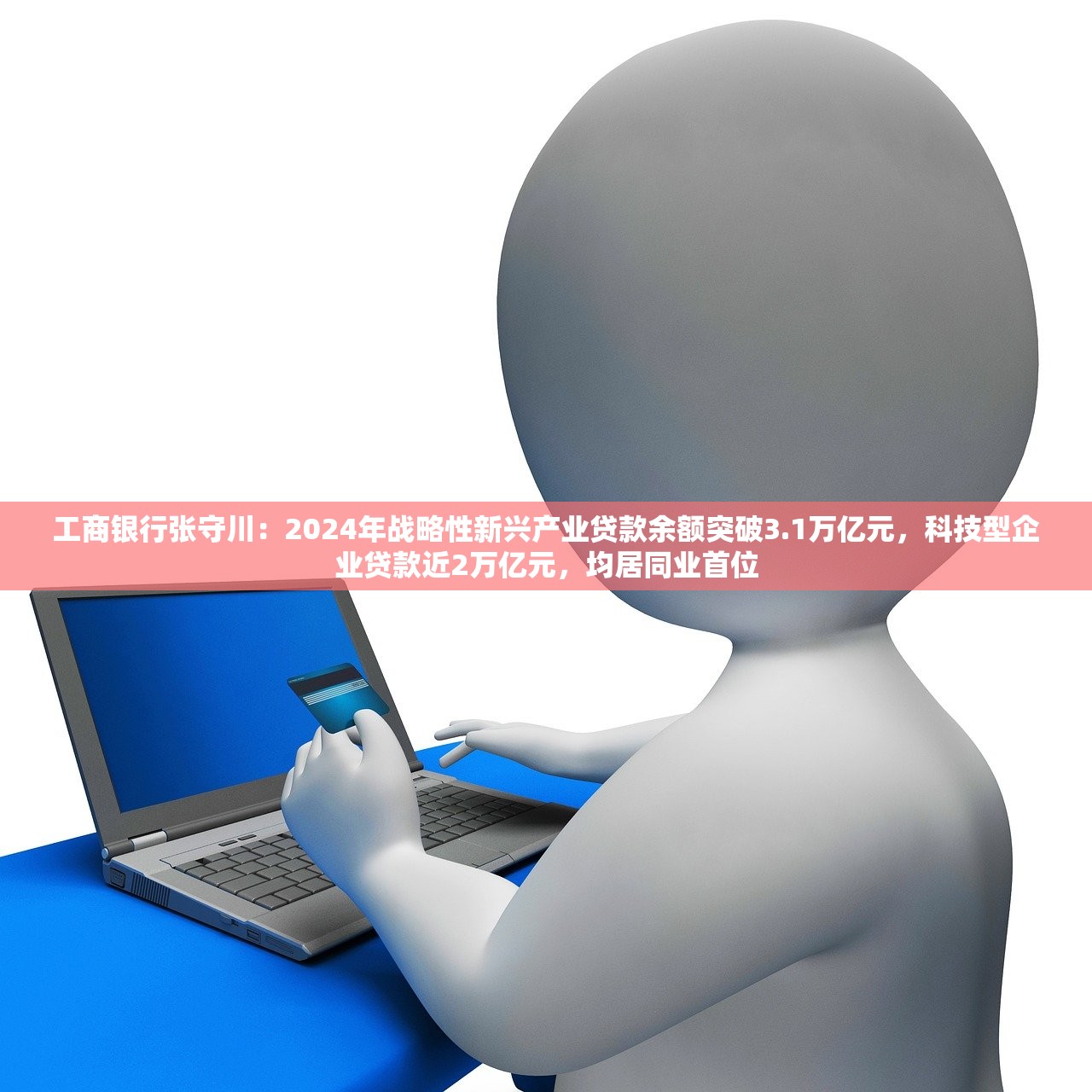 工商银行张守川：2024年战略性新兴产业贷款余额突破3.1万亿元，科技型企业贷款近2万亿元，均居同业首位