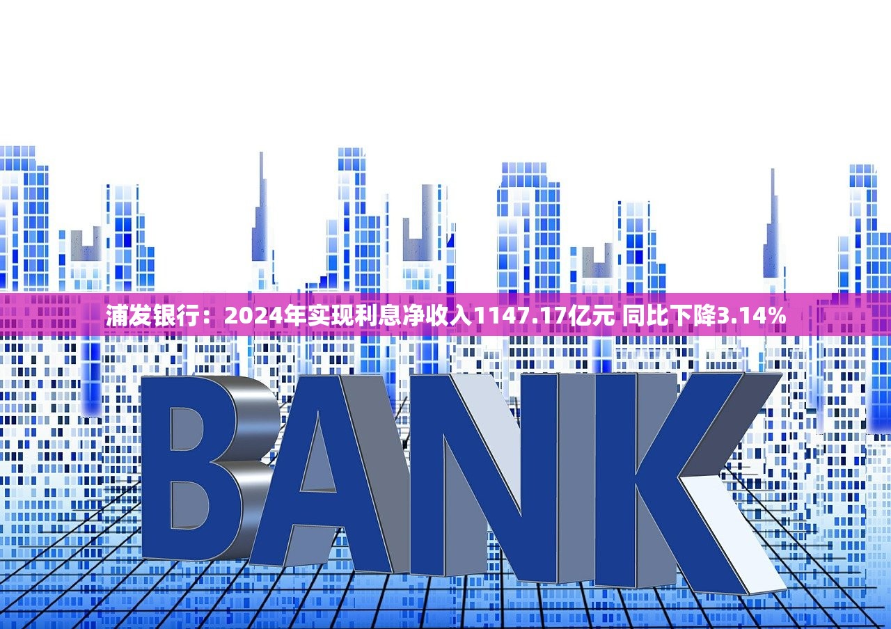 浦发银行：2024年实现利息净收入1147.17亿元 同比下降3.14%