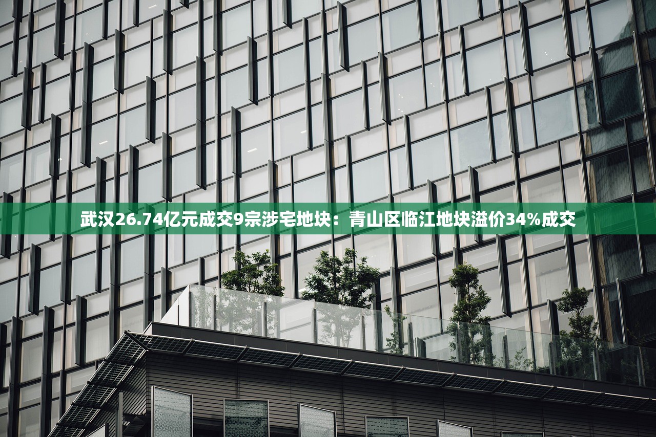 武汉26.74亿元成交9宗涉宅地块：青山区临江地块溢价34%成交