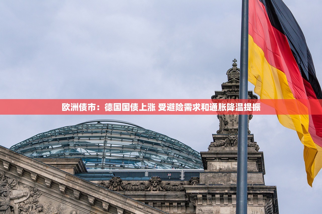 欧洲债市：德国国债上涨 受避险需求和通胀降温提振
