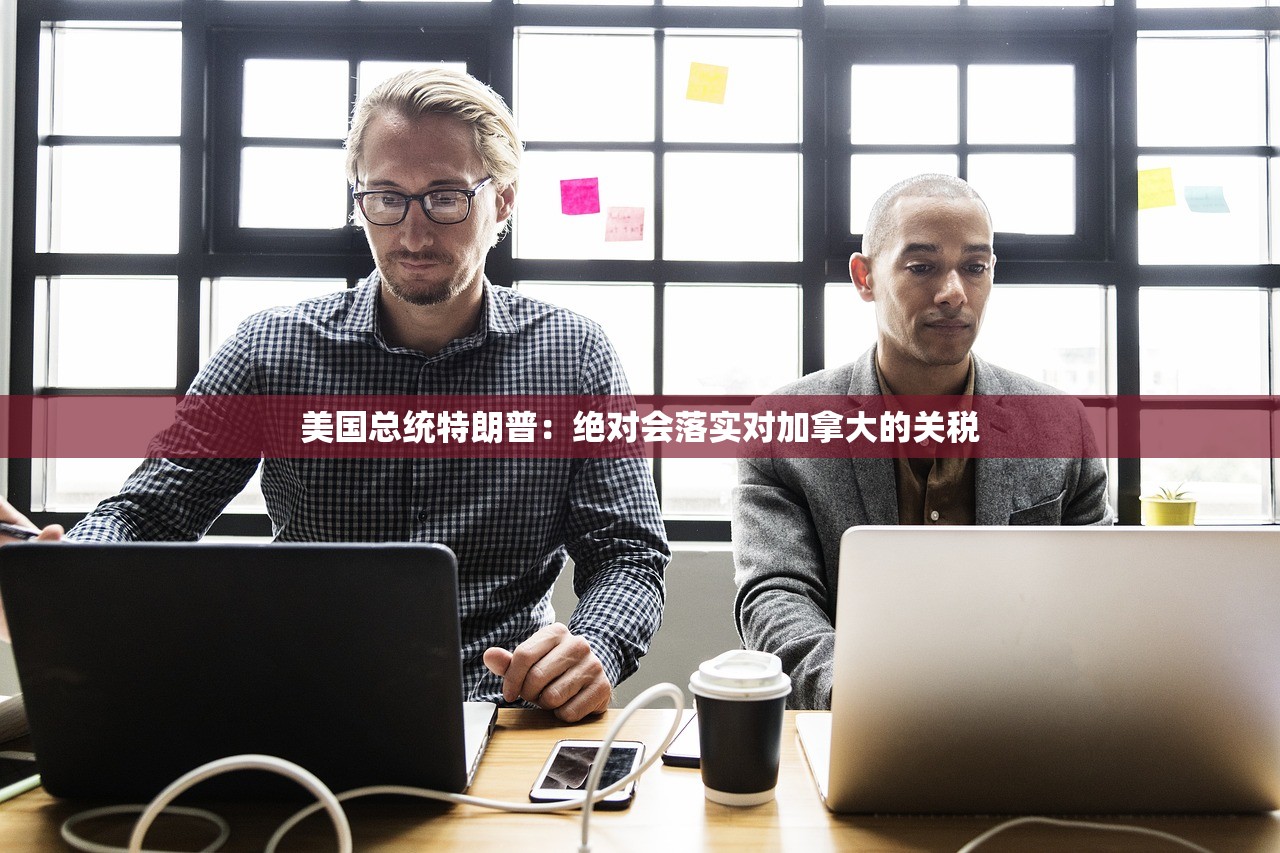 美国总统特朗普：绝对会落实对加拿大的关税