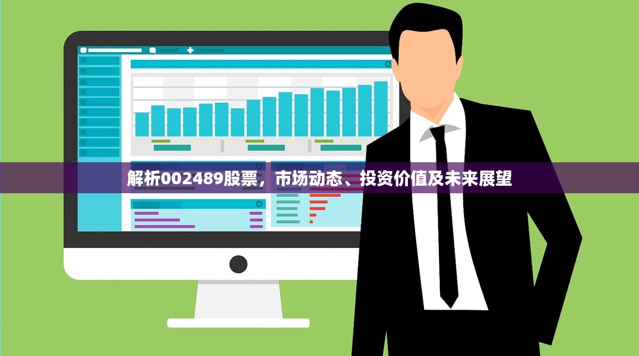 解析002489股票,市场动态、投资价值及未来展望 解析002489股票,市场动态、投资价值及未来展望
