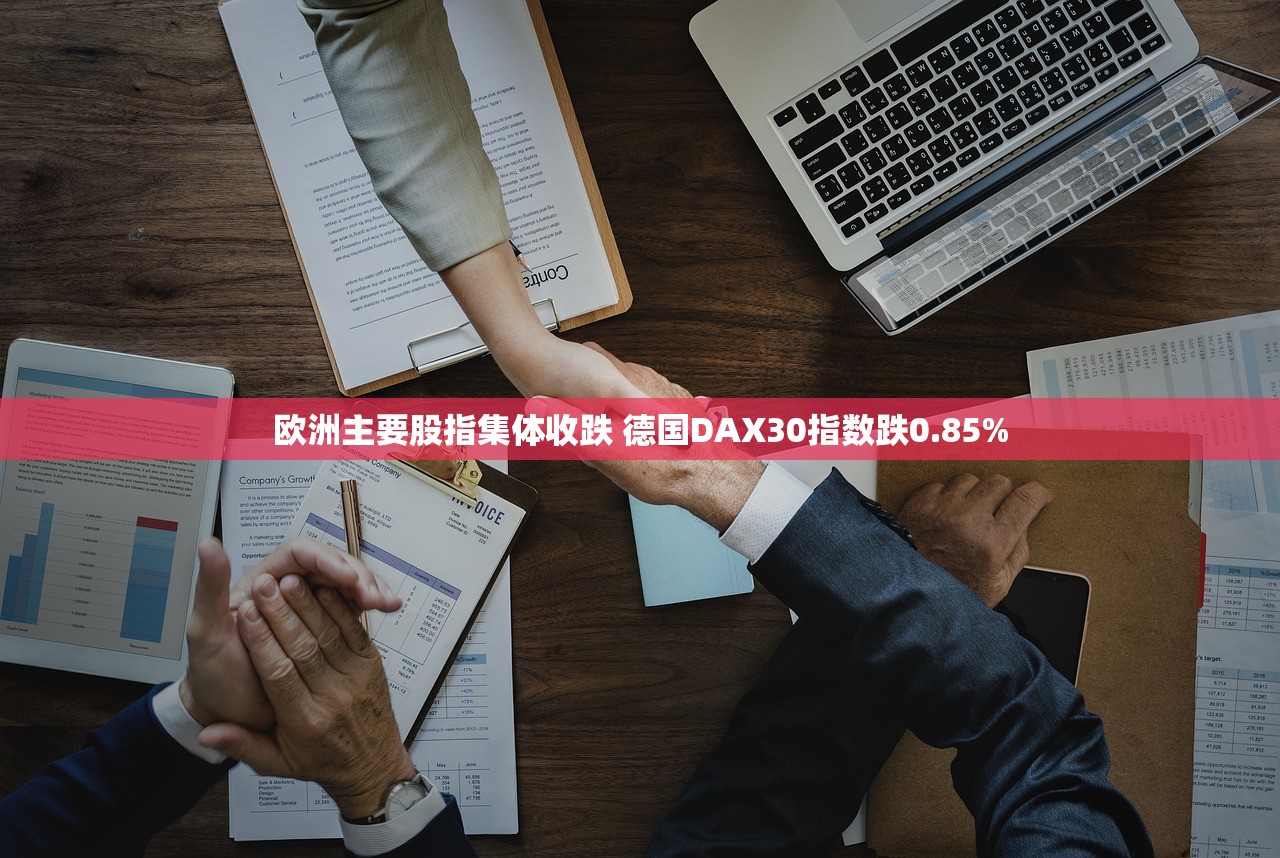 欧洲主要股指集体收跌 德国DAX30指数跌0.85%