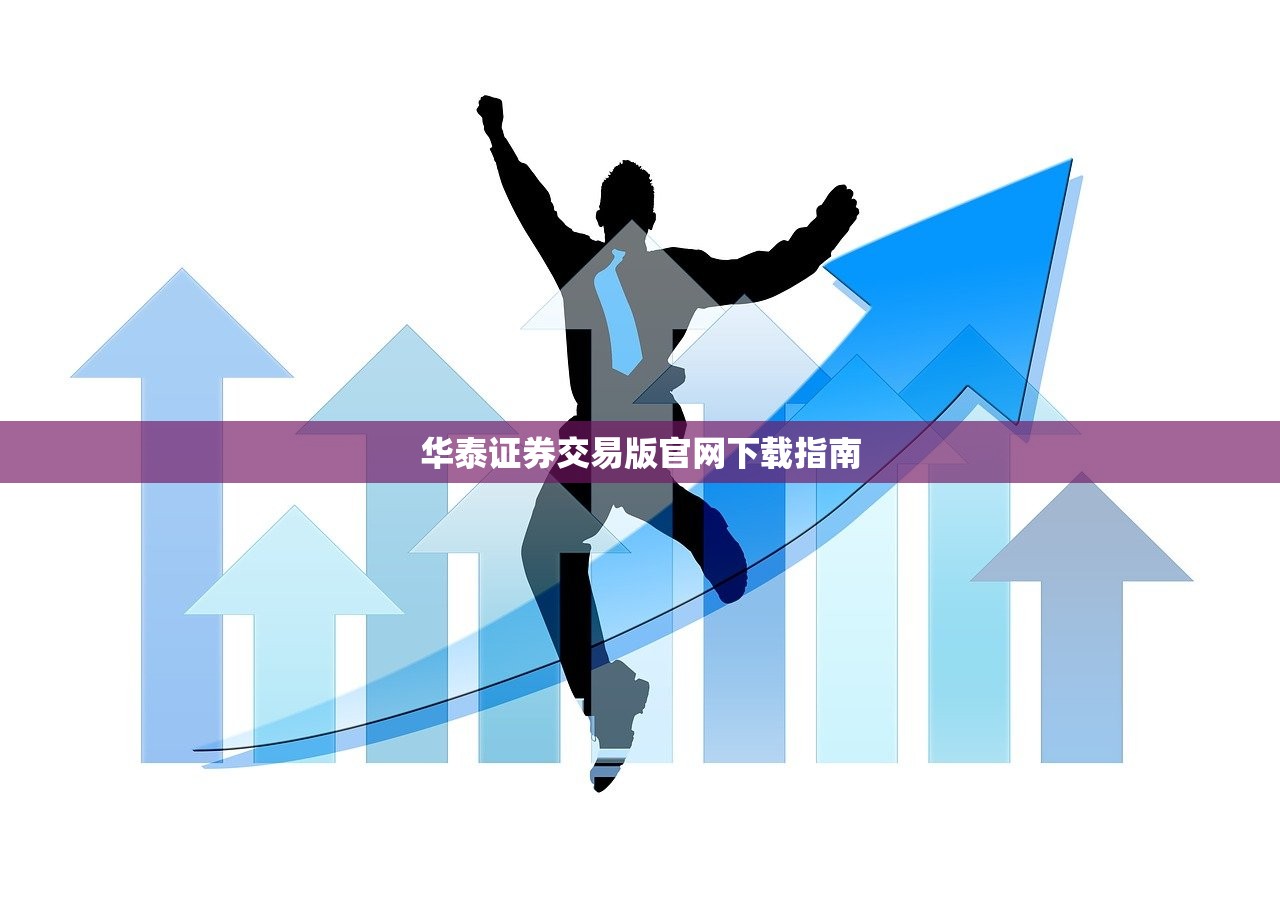 华泰证券交易版官网下载指南 华泰证券交易版官网下载指南