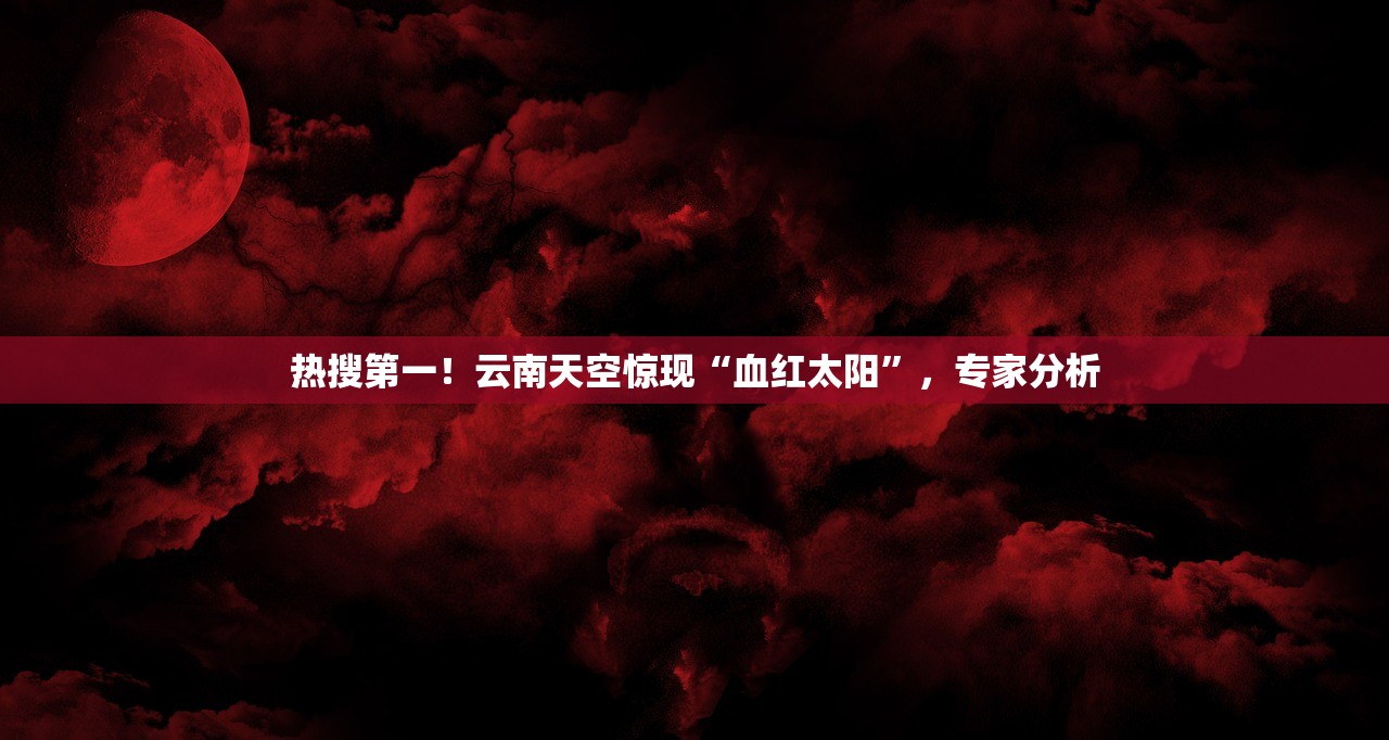 热搜第一！云南天空惊现“血红太阳”，专家分析