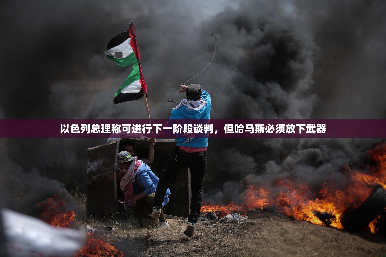 以色列总理称可进行下一阶段谈判，但哈马斯必须放下武器