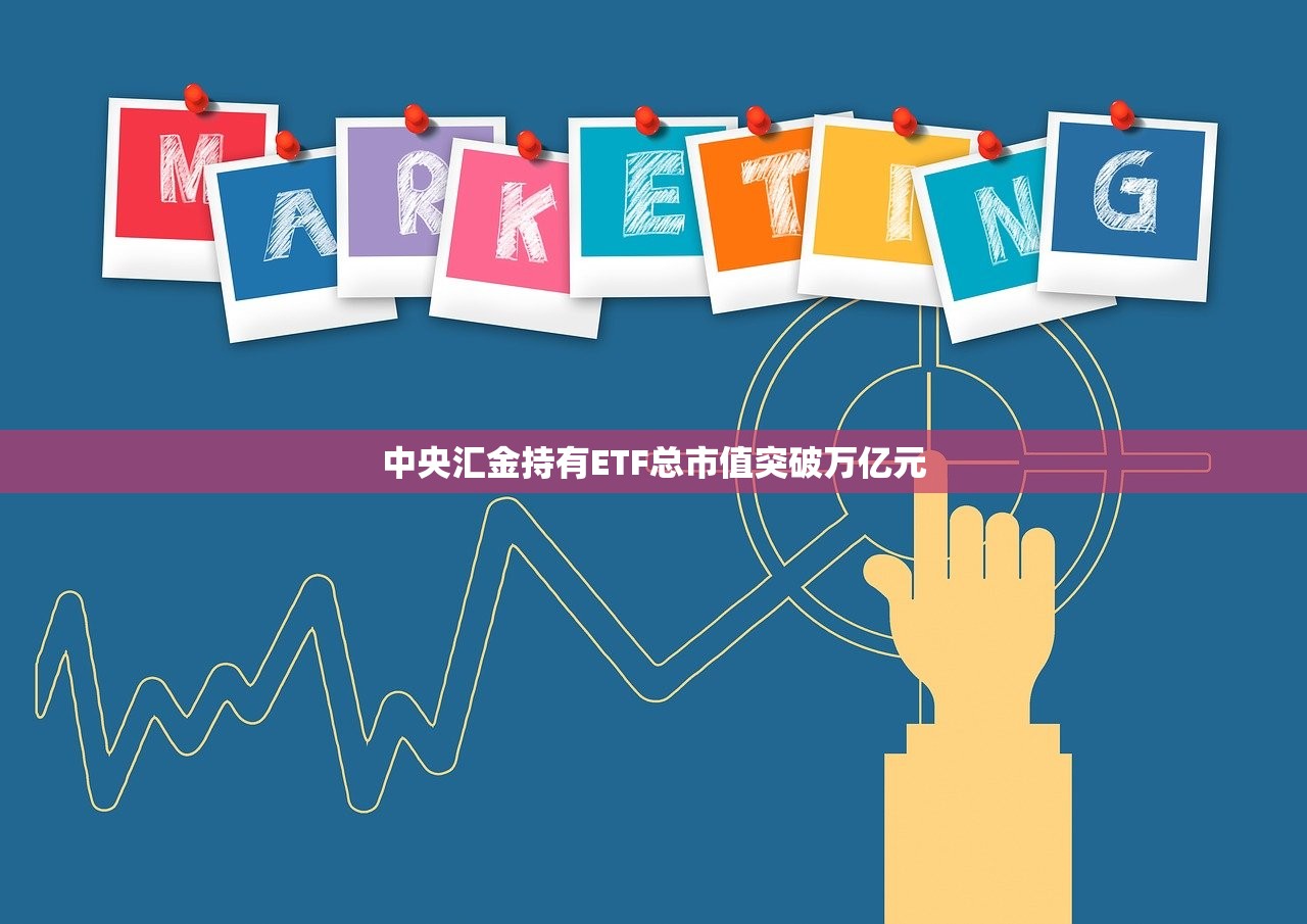 中央汇金持有ETF总市值突破万亿元