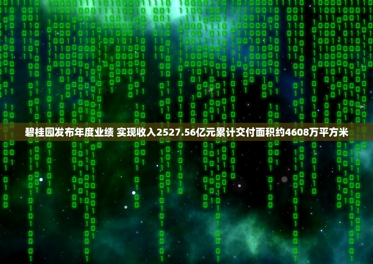 碧桂园发布年度业绩 实现收入2527.56亿元累计交付面积约4608万平方米
