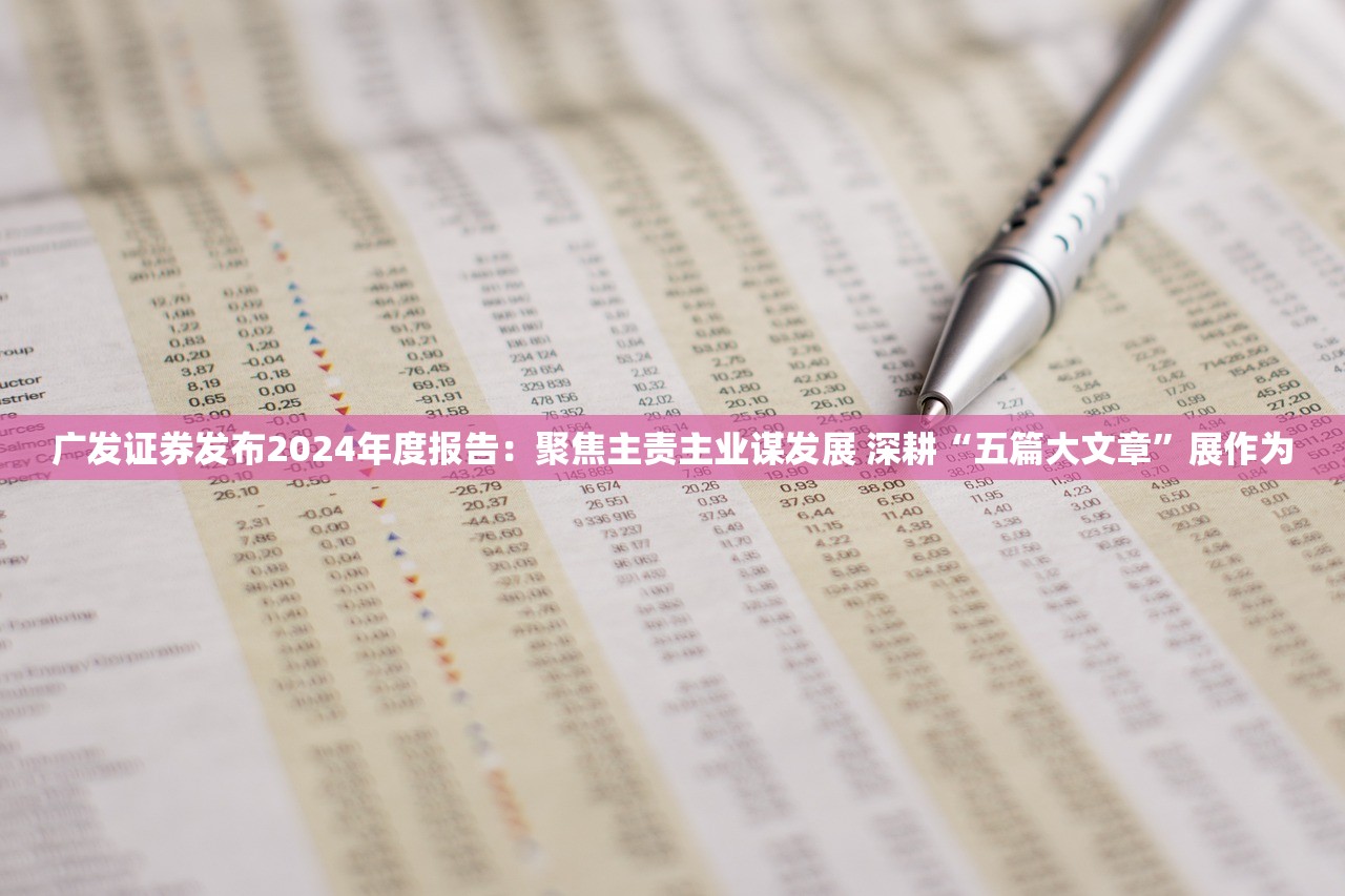 广发证券发布2024年度报告：聚焦主责主业谋发展 深耕“五篇大文章”展作为