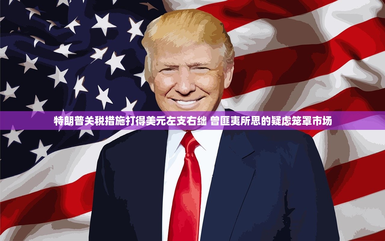 特朗普关税措施打得美元左支右绌 曾匪夷所思的疑虑笼罩市场