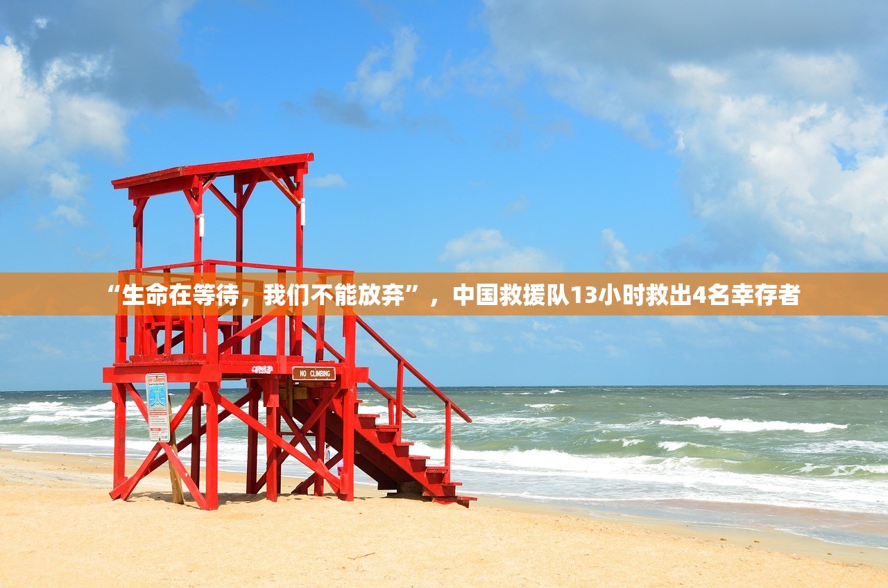 “生命在等待，我们不能放弃”，中国救援队13小时救出4名幸存者