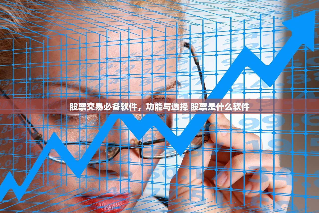 股票交易必备软件,功能与选择 股票是什么软件 股票交易必备软件,功能与选择 股票是什么软件