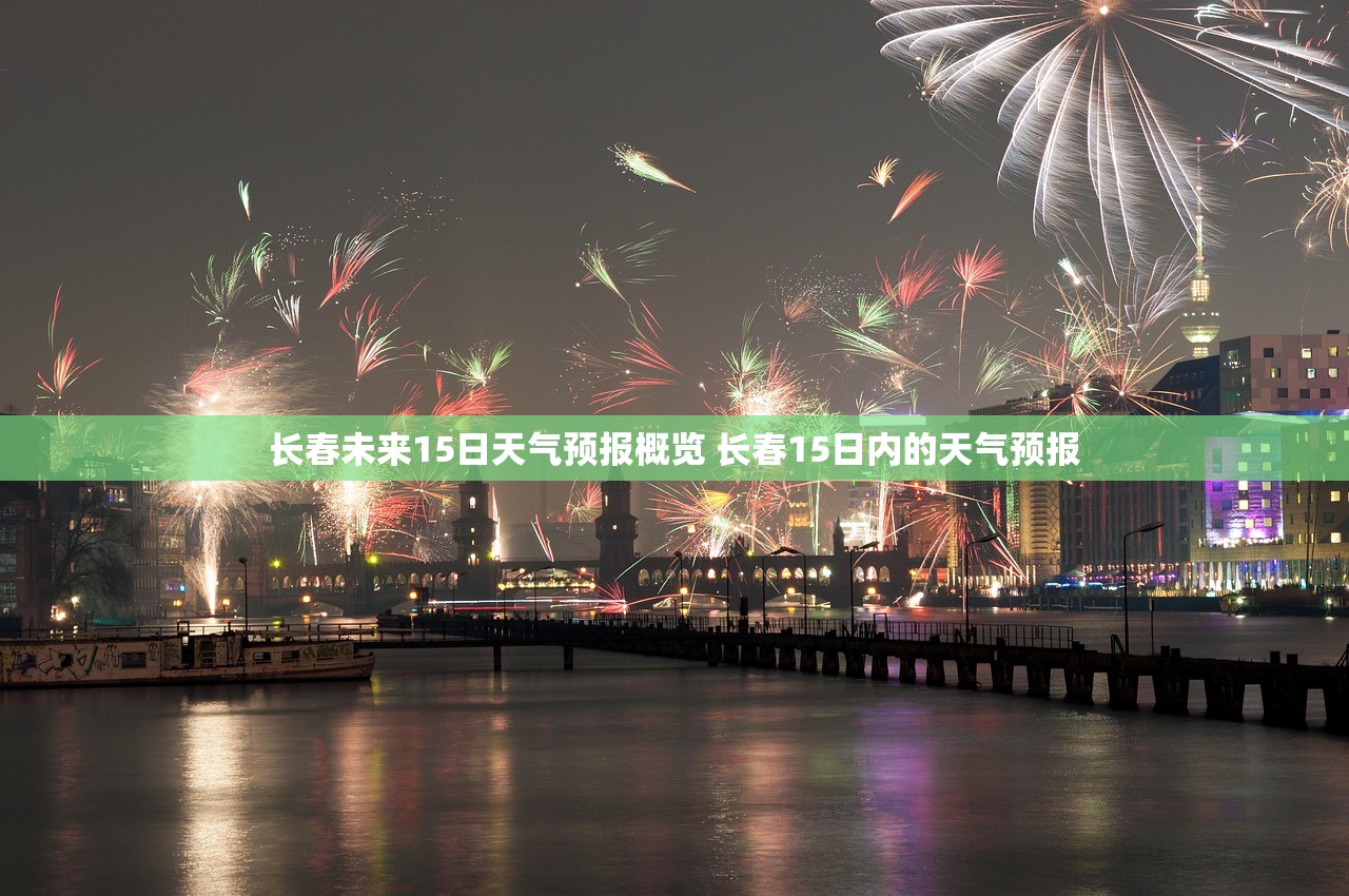 长春未来15日天气预报概览 长春15日内的天气预报 长春未来15日天气预报概览 长春15日内的天气预报