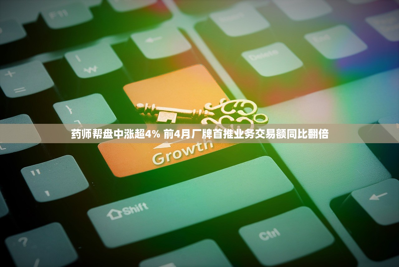 药师帮盘中涨超4% 前4月厂牌首推业务交易额同比翻倍