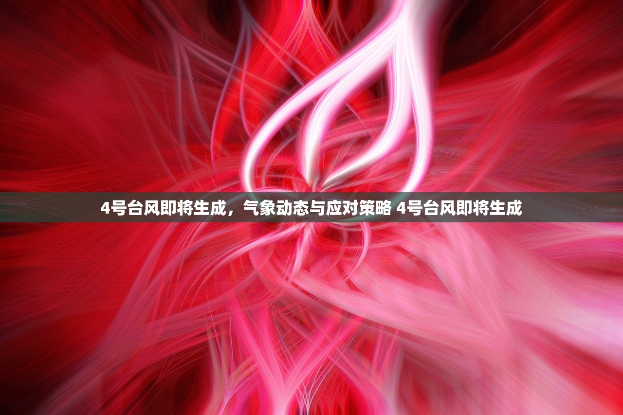 4号台风即将生成,气象动态与应对策略 4号台风即将生成 4号台风即将生成,气象动态与应对策略 4号台风即将生成