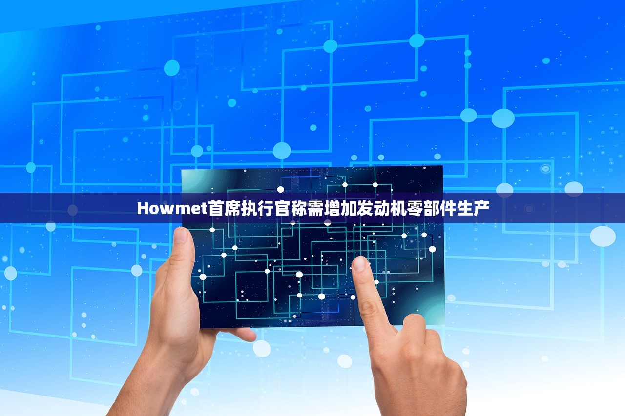 Howmet首席执行官称需增加发动机零部件生产