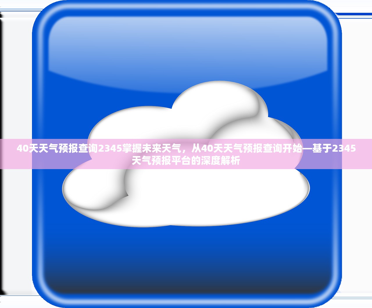 40天天气预报查询2345掌握未来天气,从40天天气预报查询开始—基于2345天气预报平台的深度解析 40天天气预报查询2345掌握未来天气,从40天天气预报查询开始—基于2345天气预报平台的深度解析