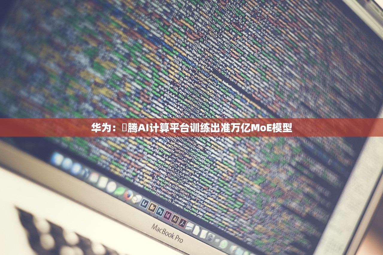 华为：昇腾AI计算平台训练出准万亿MoE模型