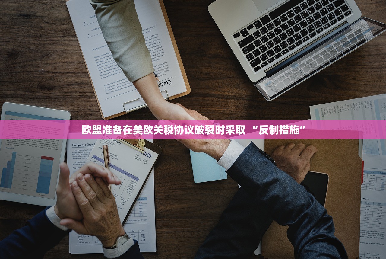 欧盟准备在美欧关税协议破裂时采取 “反制措施”