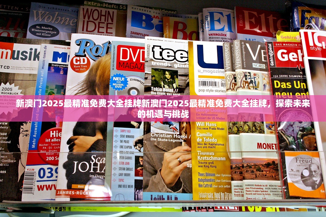 新澳门2025最精准免费大全挂牌新澳门2025最精准免费大全挂牌，探索未来的机遇与挑战