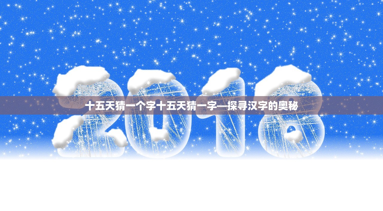 十五天猜一个字十五天猜一字—探寻汉字的奥秘