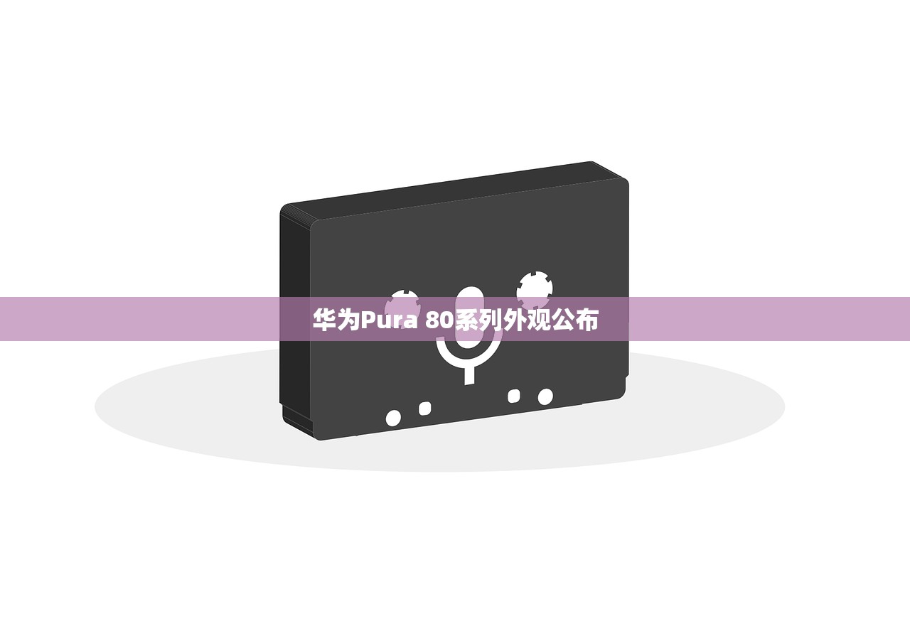 华为Pura 80系列外观公布