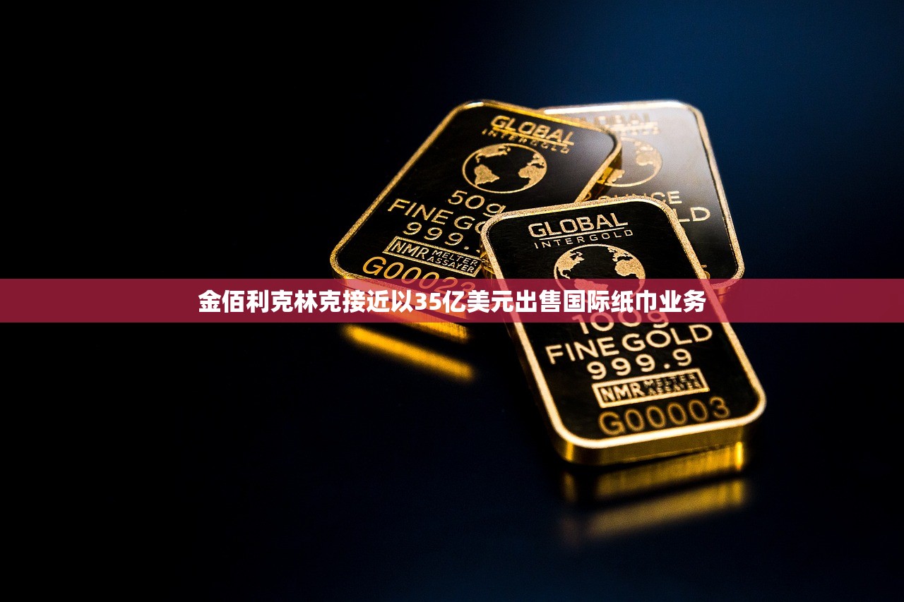 金佰利克林克接近以35亿美元出售国际纸巾业务