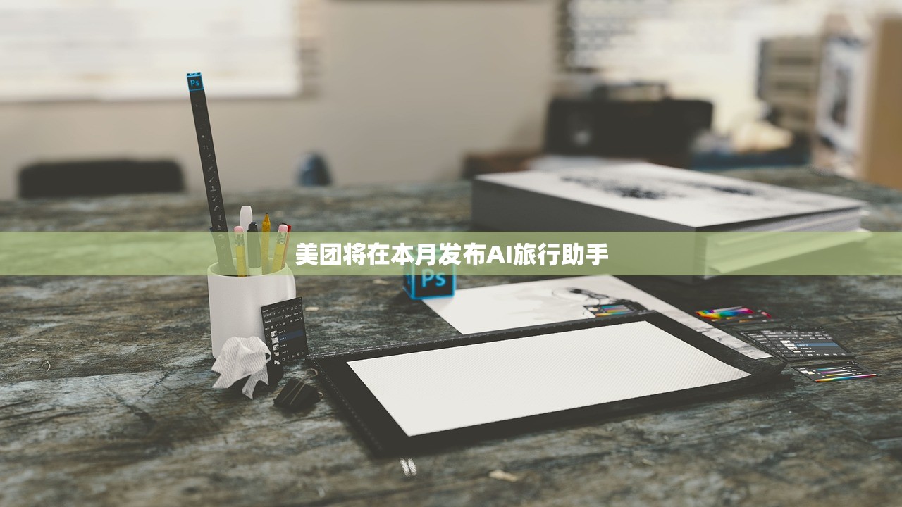 美团将在本月发布AI旅行助手