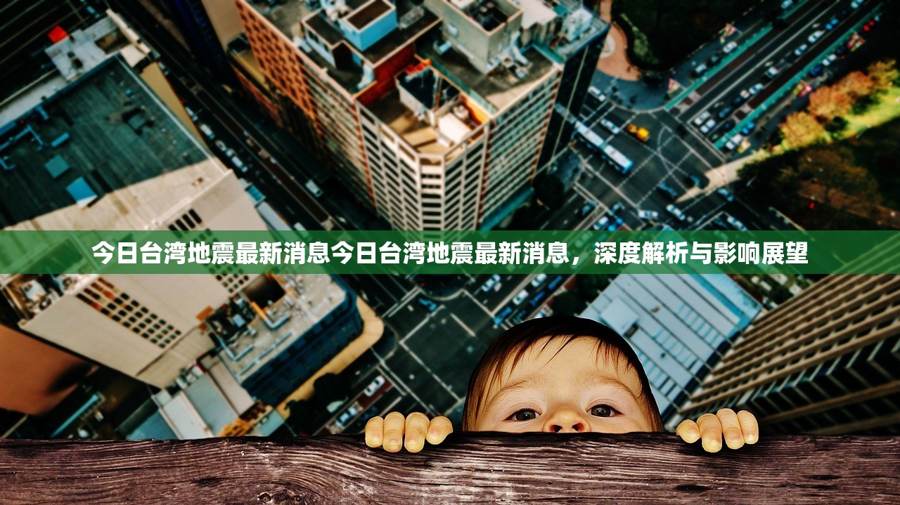 今日台湾地震最新消息今日台湾地震最新消息，深度解析与影响展望