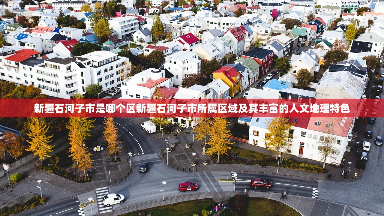 新疆石河子市是哪个区新疆石河子市所属区域及其丰富的人文地理特色