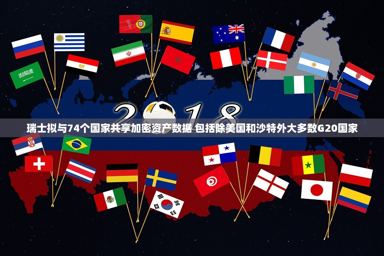 瑞士拟与74个国家共享加密资产数据 包括除美国和沙特外大多数G20国家