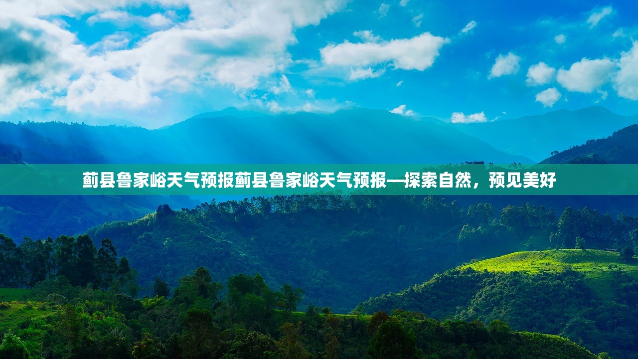 蓟县鲁家峪天气预报蓟县鲁家峪天气预报—探索自然，预见美好
