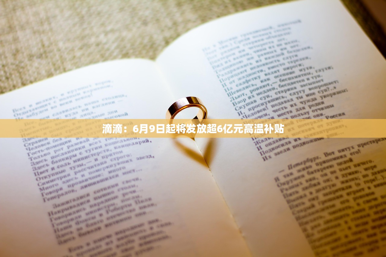 滴滴：6月9日起将发放超6亿元高温补贴