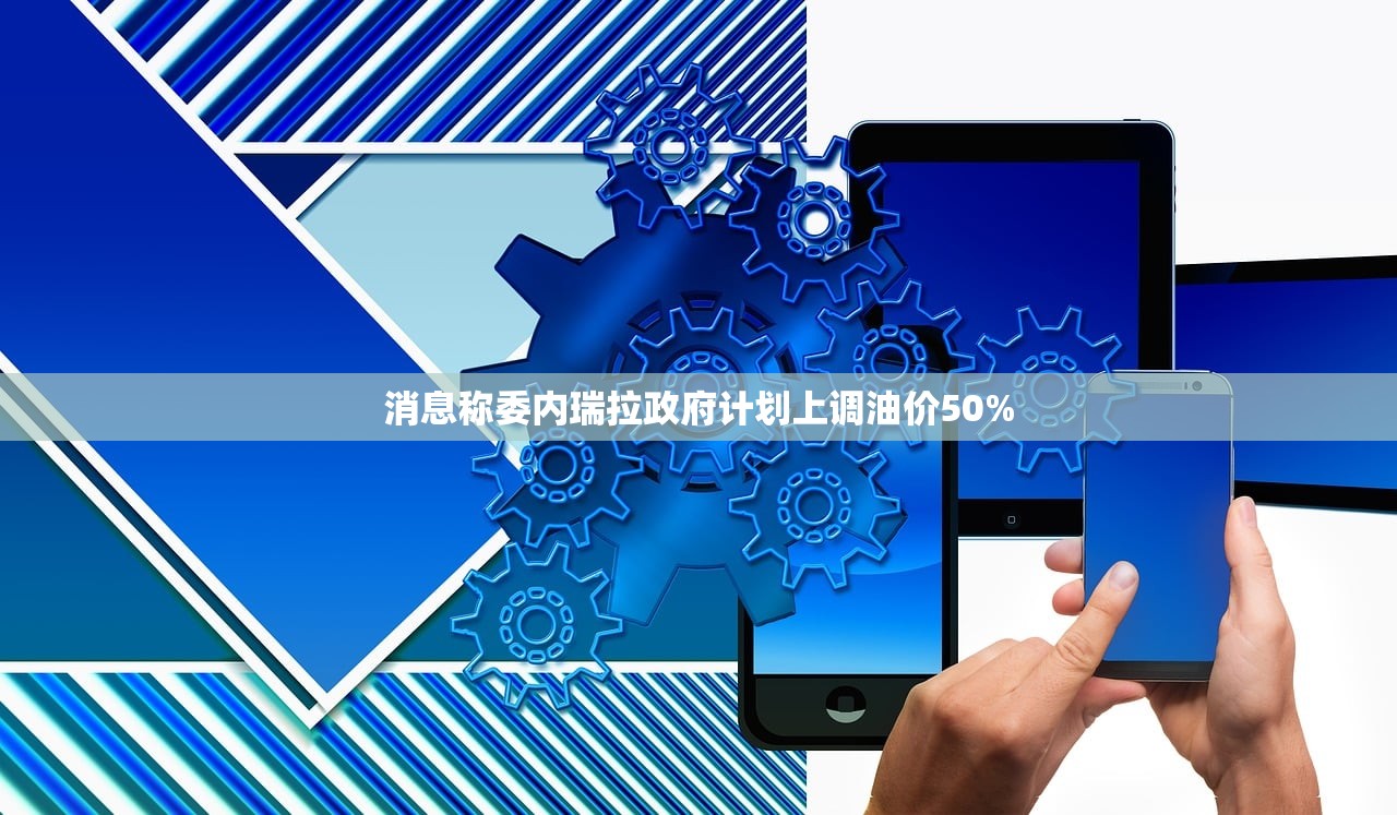消息称委内瑞拉政府计划上调油价50%