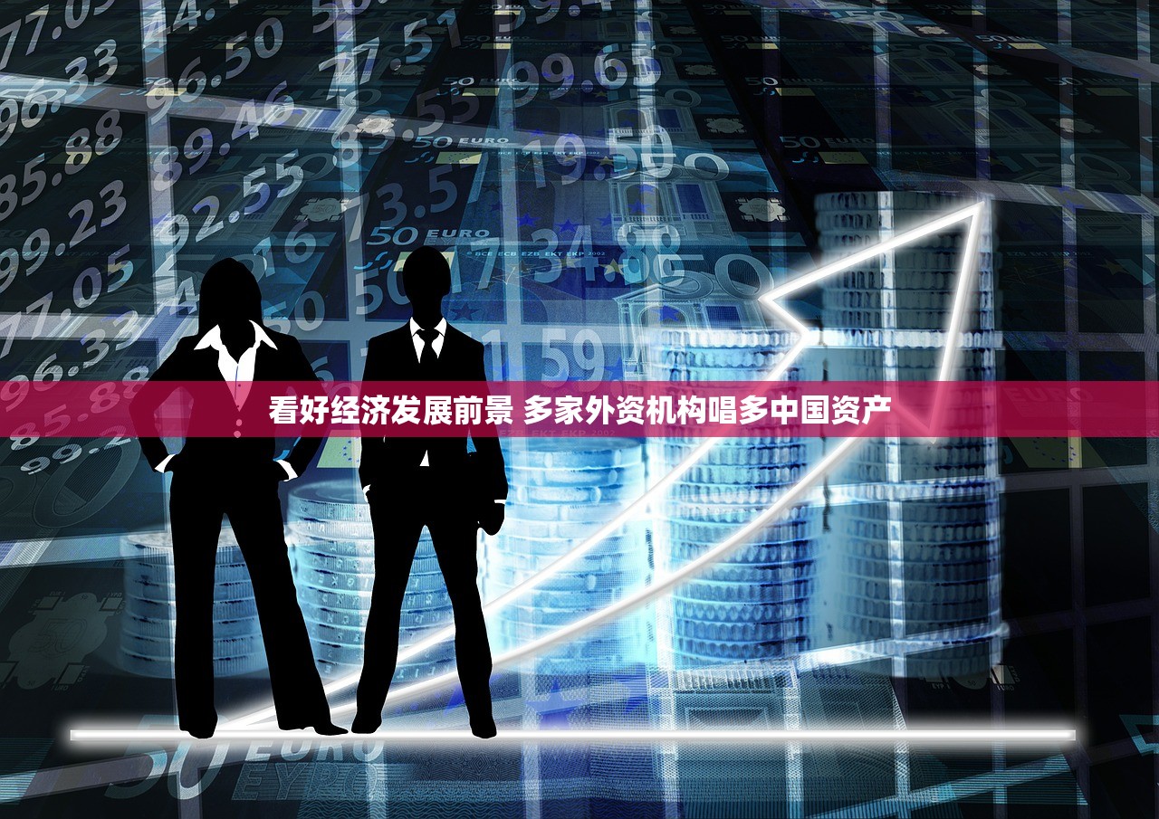 看好经济发展前景 多家外资机构唱多中国资产