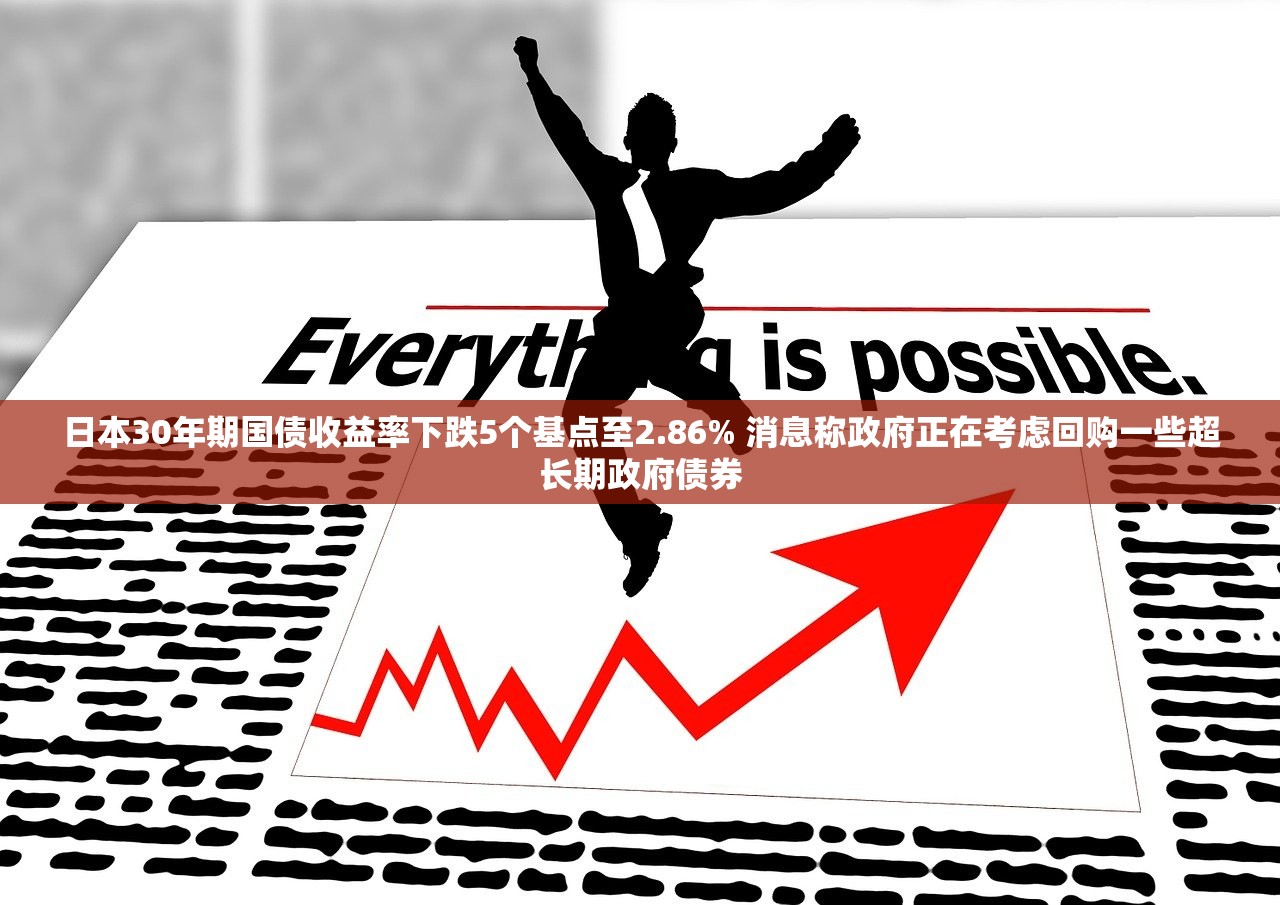 日本30年期国债收益率下跌5个基点至2.86% 消息称政府正在考虑回购一些超长期政府债券